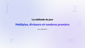 La méthode du jour — Multiples, diviseurs et nombres premiers : Comment résoudre un problème faisant intervenir des multiples ou des diviseurs ?