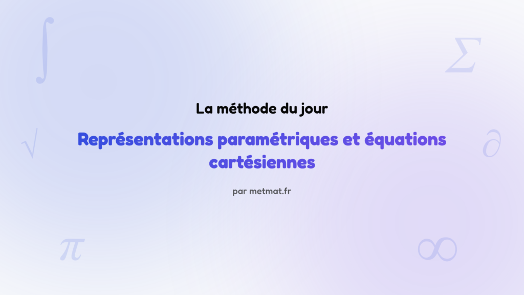 La méthode du jour — Représentations paramétriques et équations cartésiennes : Comment étudier la configuration d'une droite et d'un plan (intersec…